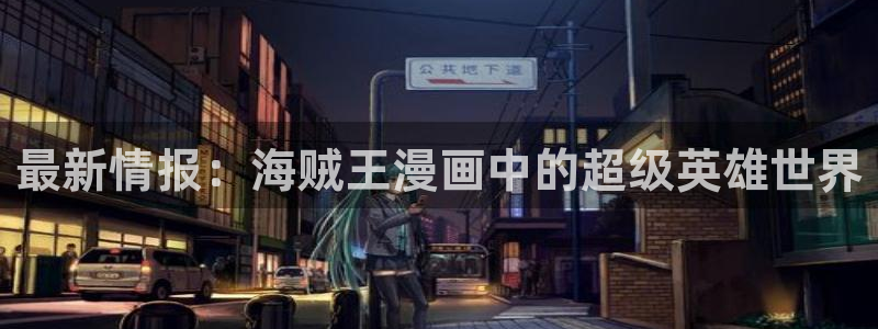 蛙漫免费观看：最新情报：海贼王漫画中的超级英雄世界