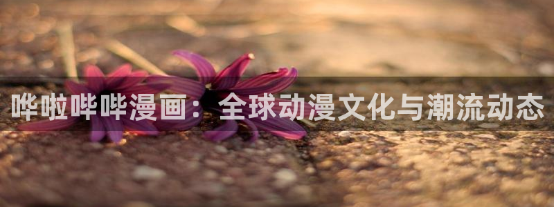 蛙漫无删减：哗啦哔哔漫画：全球动漫文化与潮流动态