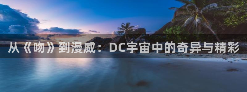 蛙漫manwa官网：从《吻》到漫威：DC宇宙中的奇异与精彩