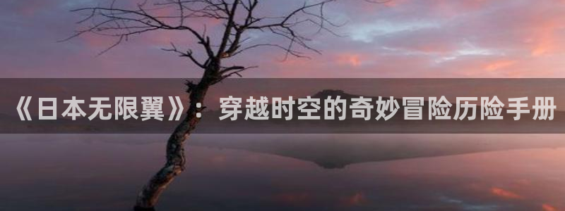 小米怎么下载漫蛙：《日本无限翼》：穿越时空的奇妙冒险历险手册